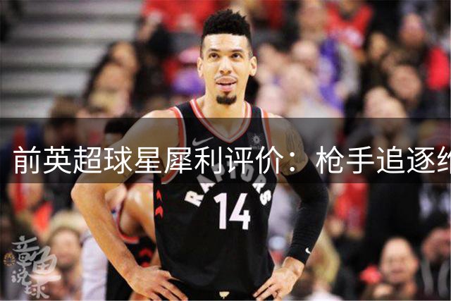 前英超球星犀利评价：枪手追逐维尼修斯如同痴人说梦