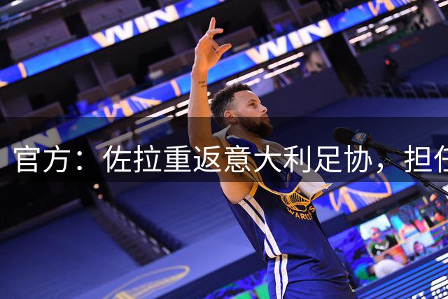 官方：佐拉重返意大利足协，担任青年活动项目协调员