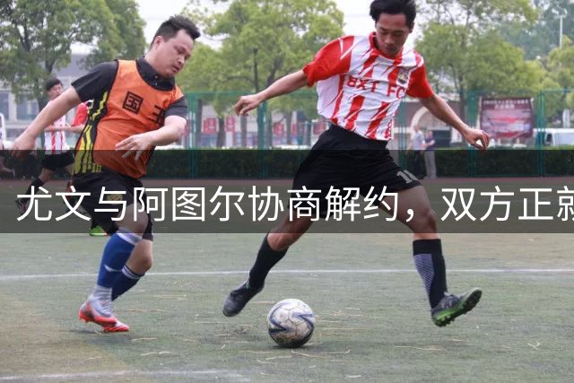 尤文与阿图尔协商解约，双方正就协议细节展开讨论