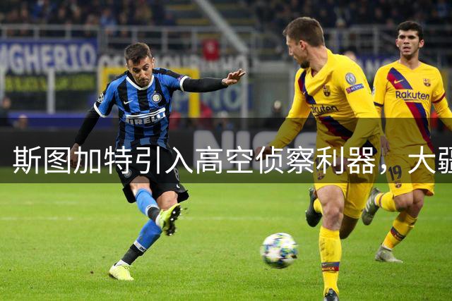 斯图加特引入高空侦察利器，大疆无人机助力球队战术分析