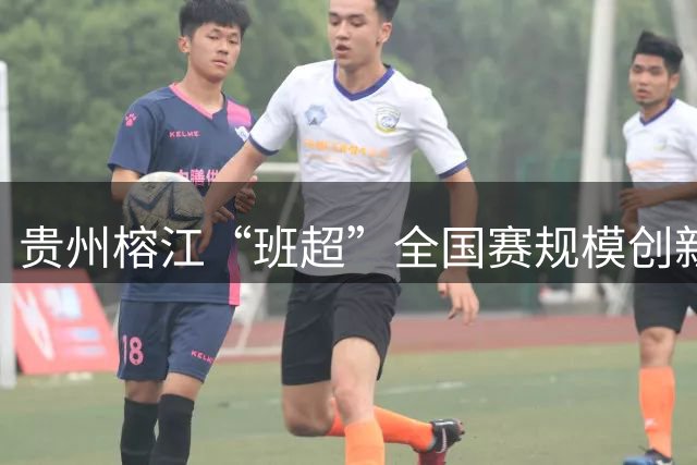 贵州榕江“班超”全国赛规模创新高，青少年足球热潮席卷全国