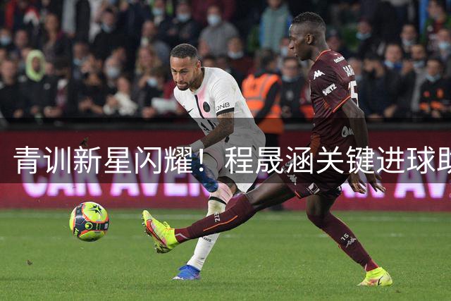 青训新星闪耀！程晟涵关键进球助中国U17力克欧洲劲旅